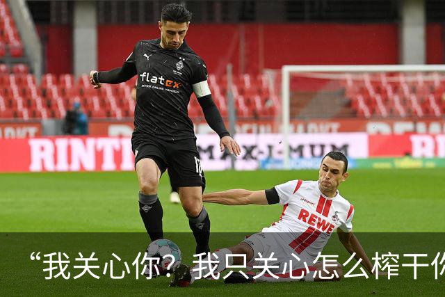 “我关心你？我只关心怎么榨干你”