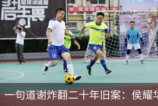 一句道谢炸翻二十年旧案：侯耀华直播致谢戴志诚，究竟是为什么