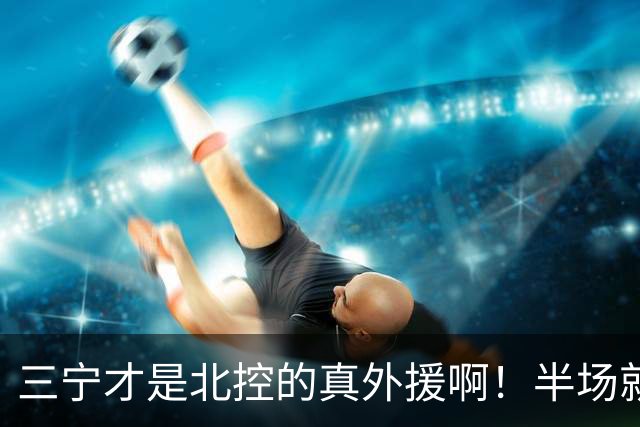三宁才是北控的真外援啊！半场就抡16分！全是拔起来投的！