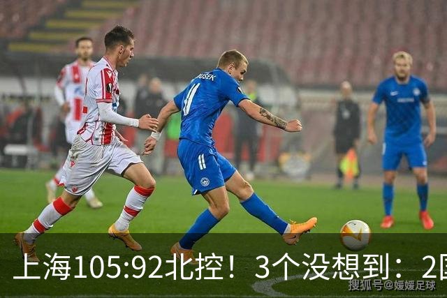 上海105:92北控！3个没想到：2国手对飙+残阵仍赢球，体现1优势