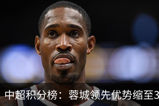 中超积分榜：蓉城领先优势缩至3分 两降级队最终确定