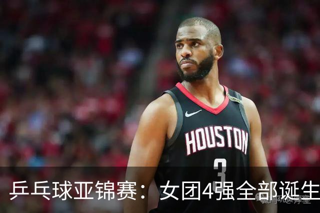 乒乓球亚锦赛：女团4强全部诞生！国乒对决韩国，日本队迎战强敌