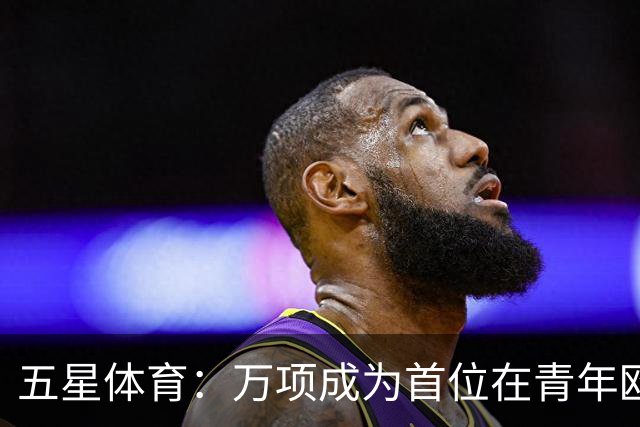 五星体育：万项成为首位在青年欧冠中首发并完成进球的中国球员