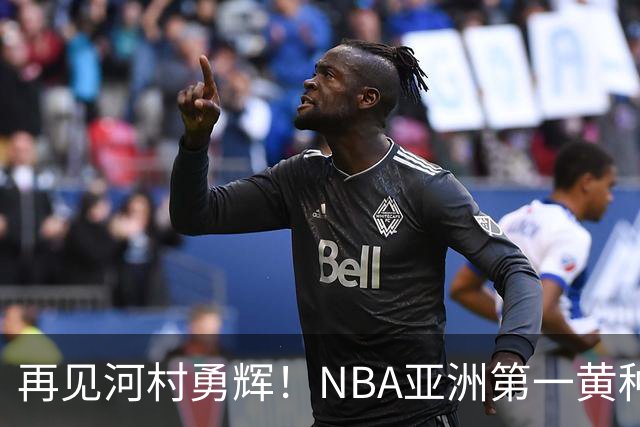 再见河村勇辉！NBA亚洲第一黄种人控卫被裁，八村塁做出回应