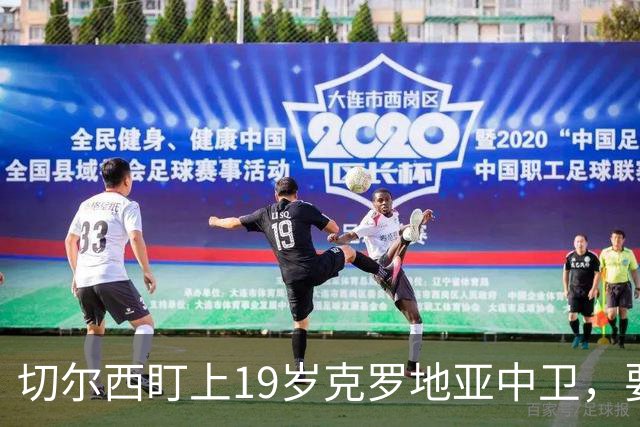 切尔西盯上19岁克罗地亚中卫，要跟拜仁巴萨皇马抢人