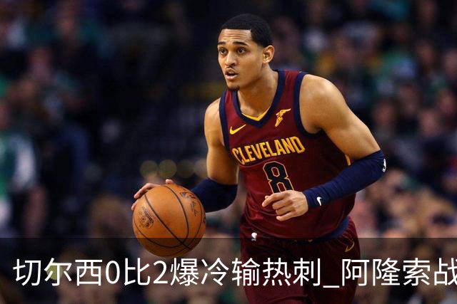切尔西0比2爆冷输热刺 阿隆索战术遭质疑