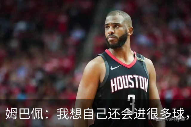 姆巴佩：我想自己还会进很多球，今天赢球比百球更重要