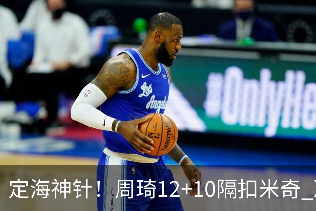 定海神针！周琦12+10隔扣米奇 净胜34分冠绝全队