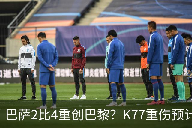 巴萨2比4重创巴黎？K77重伤预计赛季报销，欧冠三连悬了