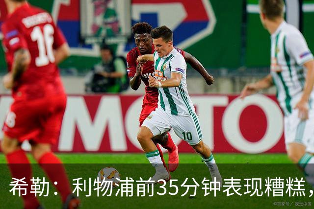希勒：利物浦前35分钟表现糟糕，伊劳拉半场做出的调整奏效了