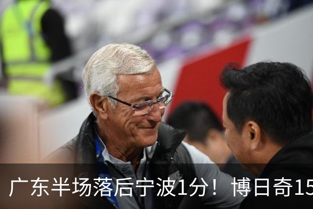 广东半场落后宁波1分！博日奇15+4，胡明轩8分5助，徐杰高烧缺阵