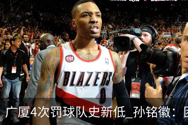 广厦4次罚球队史新低 孙铭徽：困难时要更团结