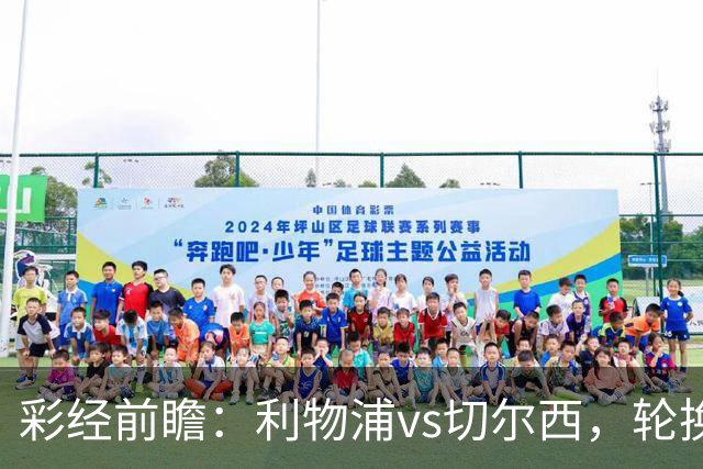 彩经前瞻：利物浦vs切尔西，轮换与缺阵叠加，安菲尔德主队更占先手