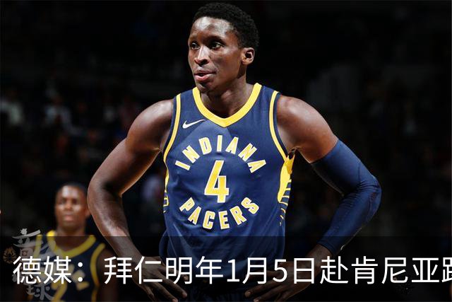 德媒：拜仁明年1月5日赴肯尼亚踢友谊赛，预计收入500万欧