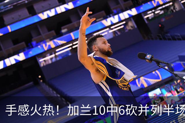 手感火热！加兰10中6砍并列半场最高18分 三分5中3