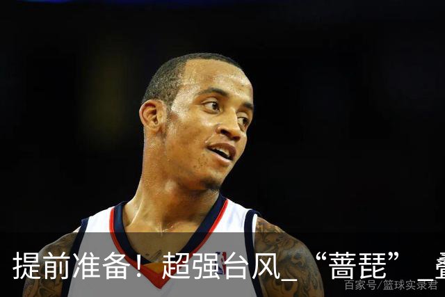 提前准备！超强台风 “蔷琵” 叠加冷空气，浙江沿海大到暴雨，海上狂掀14级风