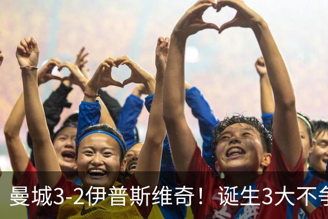 曼城3-2伊普斯维奇！诞生3大不争事实，不是福登，哈兰德才是功臣
