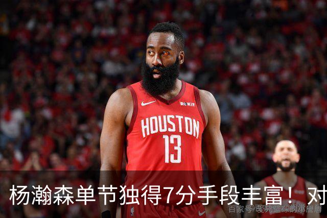 杨瀚森单节独得7分手段丰富！对阵弱旅雄狮的75%命中率含金量如何