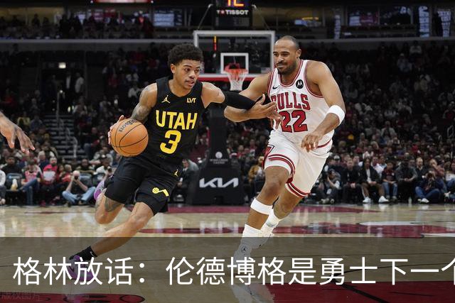 格林放话：伦德博格是勇士下一个门面，还押他拿最佳新秀