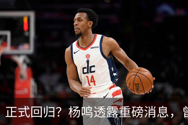 正式回归？杨鸣透露重磅消息，曾接近签约，辽宁广东潜在下家！