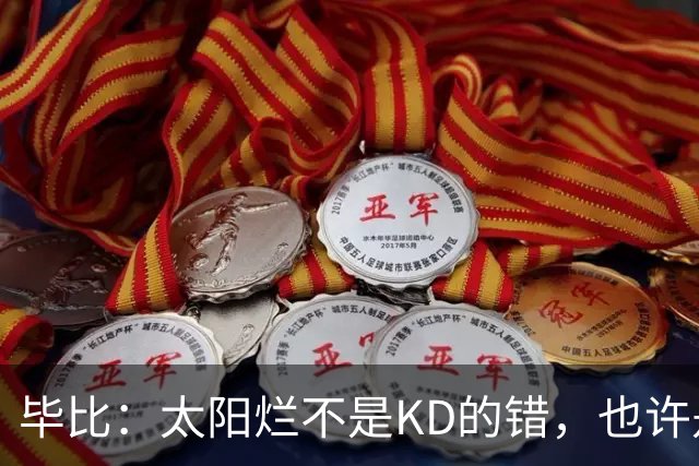 毕比：太阳烂不是KD的错，也许是因为那里没有赢球文化
