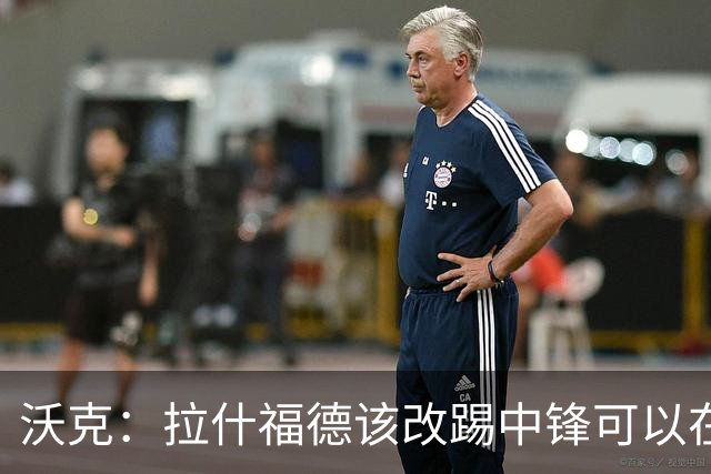 沃克：拉什福德该改踢中锋可以在英格兰队获得更多机会