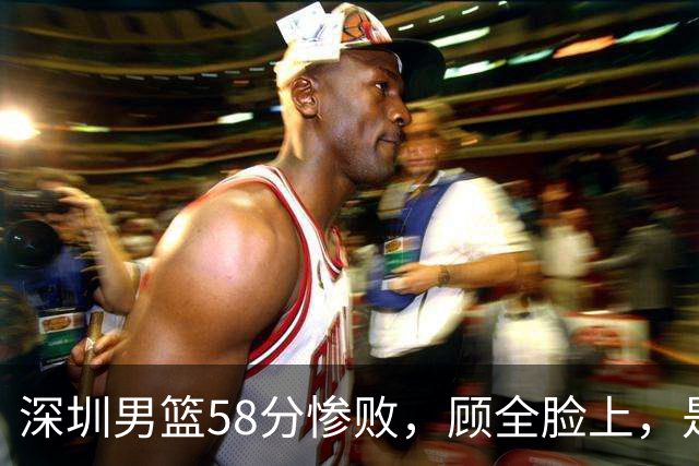 深圳男篮58分惨败，顾全脸上，是熟悉的邱彪式无奈