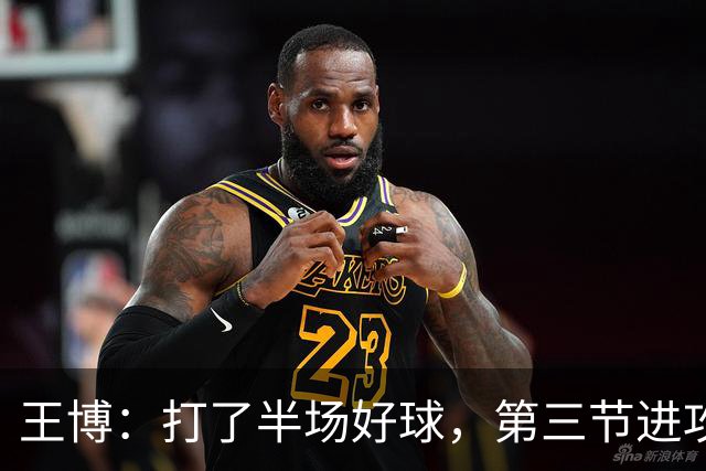 王博：打了半场好球，第三节进攻突然断电速度没打起来
