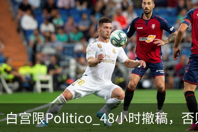 白宫限Politico 48小时撤稿，否则"后果自负"