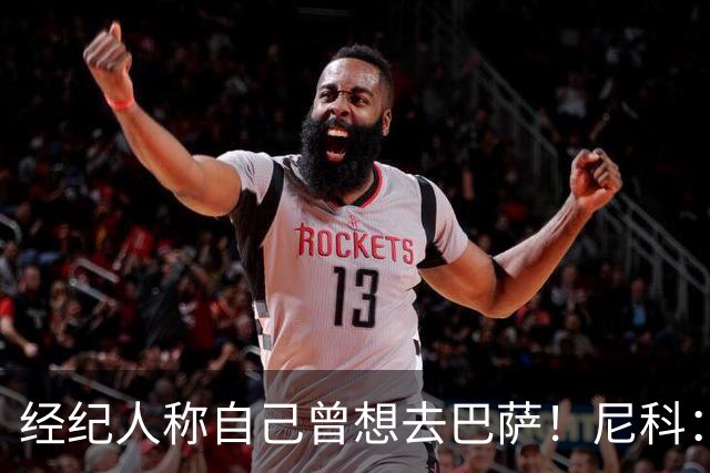 经纪人称自己曾想去巴萨！尼科：说得不准，我为了留队拒绝很多队