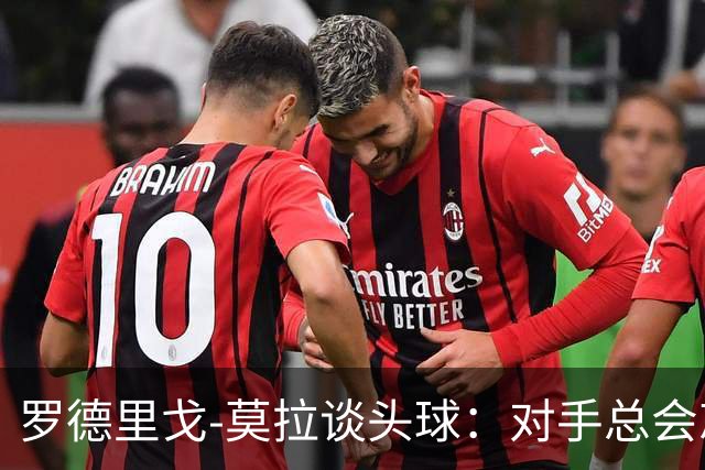 罗德里戈-莫拉谈头球：对手总会忘记我是场上最矮的球员