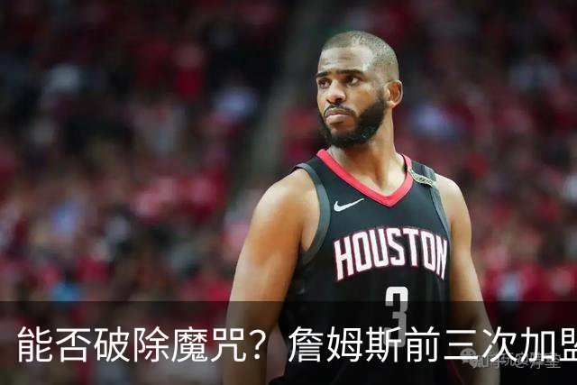 能否破除魔咒？詹姆斯前三次加盟新球队后常规赛首战均以失利告终