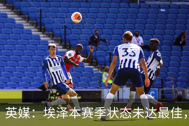 英媒：埃泽本赛季状态未达最佳，但助攻过人等数据表现更好