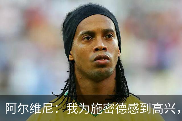 阿尔维尼：我为施密德感到高兴，他打进了两球