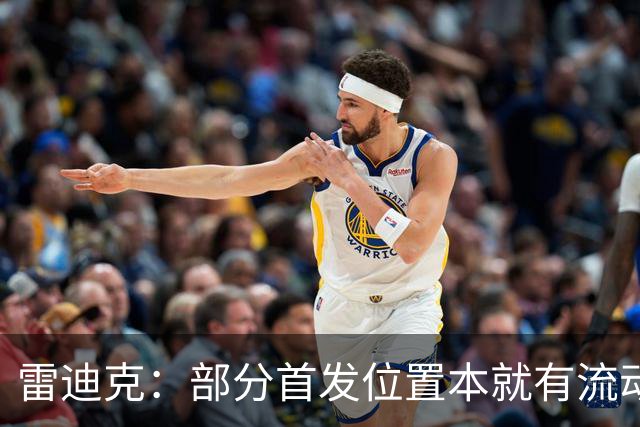 雷迪克：部分首发位置本就有流动性，我们有七八个人具备首发实力