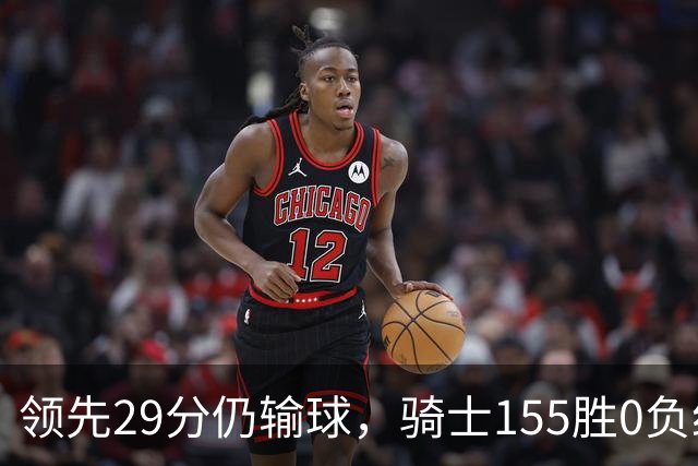 领先29分仍输球，骑士155胜0负纪录今日作古