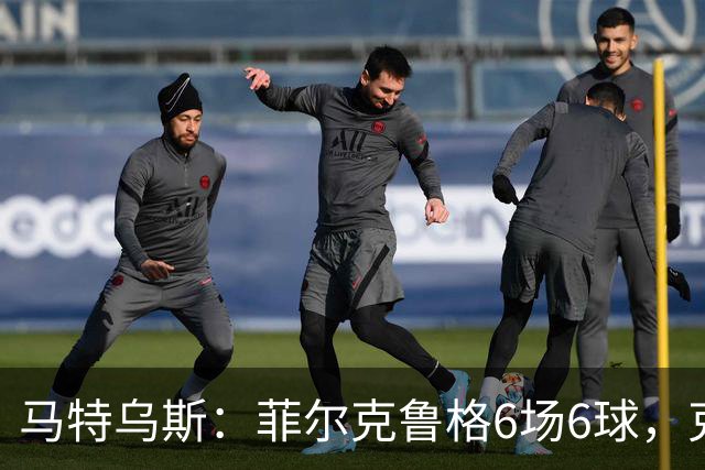 马特乌斯：菲尔克鲁格6场6球，克洛普该考虑他回归