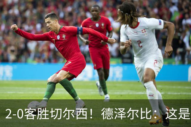 2-0客胜切尔西！德泽尔比：这是我执教热刺以来的最佳一战