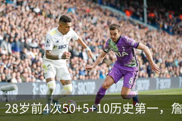 28岁前4次50+5+10历史第一，詹姆斯哈登各2次并列第二
