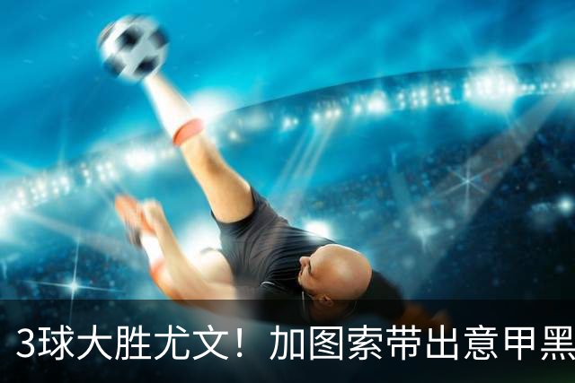 3球大胜尤文！加图索带出意甲黑马 开局战绩追平国米