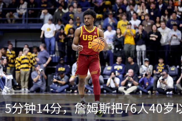 5分钟14分，詹姆斯把76人40岁以上得分纪录从4分改写
