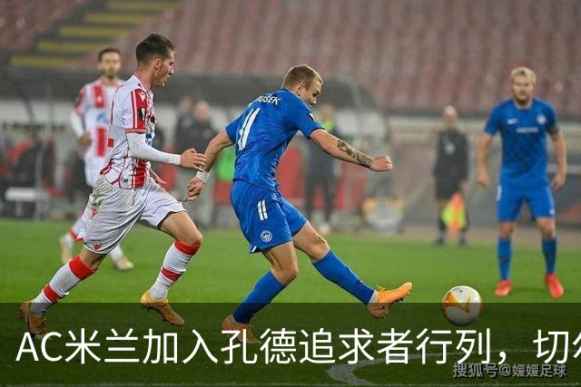 AC米兰加入孔德追求者行列，切尔西和拜仁在密切关注球员