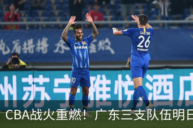 CBA战火重燃！广东三支队伍明日齐亮相