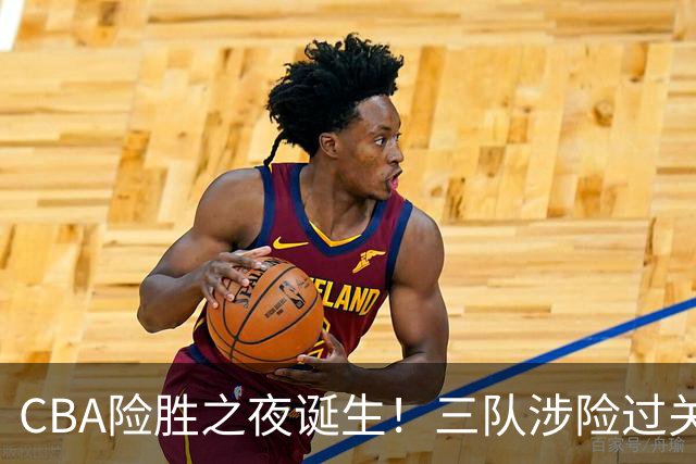 CBA险胜之夜诞生！三队涉险过关，分差皆是单位数，吉林，广东两连胜