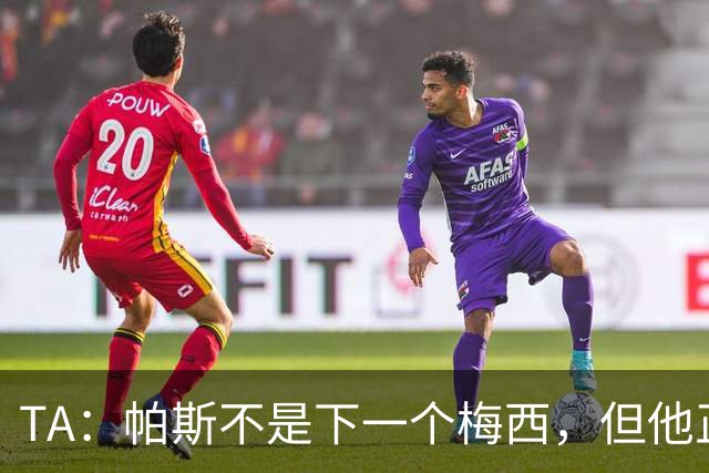 TA：帕斯不是下一个梅西，但他正接过阿根廷的创造力火炬